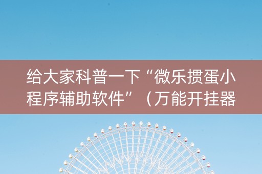给大家科普一下“微乐掼蛋小程序辅助软件”（万能开挂器)