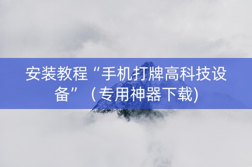 安装教程“手机打牌高科技设备”（专用神器下载)