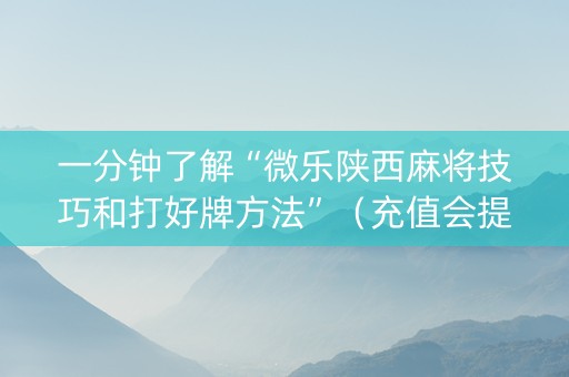 一分钟了解“微乐陕西麻将技巧和打好牌方法”（充值会提高胜率么)