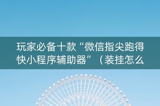 玩家必备十款“微信指尖跑得快小程序辅助器”（装挂怎么安装)