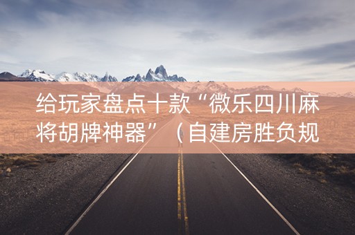 给玩家盘点十款“微乐四川麻将胡牌神器”（自建房胜负规律)