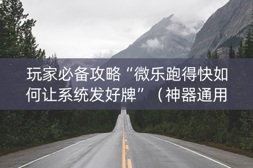玩家必备攻略“微乐跑得快如何让系统发好牌”（神器通用版)