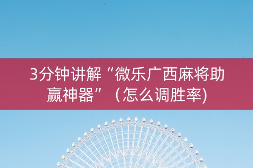 3分钟讲解“微乐广西麻将助赢神器”（怎么调胜率)