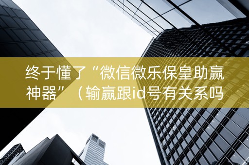 终于懂了“微信微乐保皇助赢神器”（输赢跟id号有关系吗)