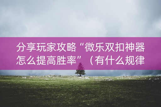 分享玩家攻略“微乐双扣神器怎么提高胜率”（有什么规律)