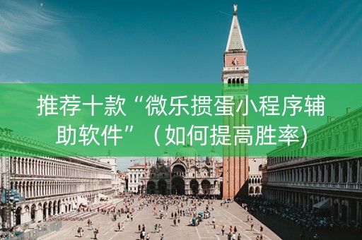 推荐十款“微乐掼蛋小程序辅助软件”（如何提高胜率)