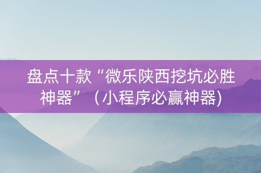 盘点十款“微乐陕西挖坑必胜神器”（小程序必赢神器)