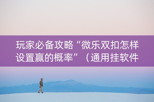 玩家必备攻略“微乐双扣怎样设置赢的概率”（通用挂软件多少钱)