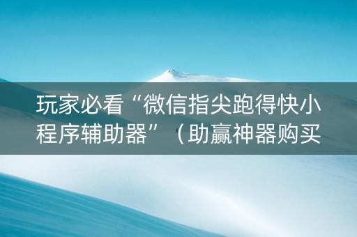 玩家必看“微信指尖跑得快小程序辅助器”（助赢神器购买)