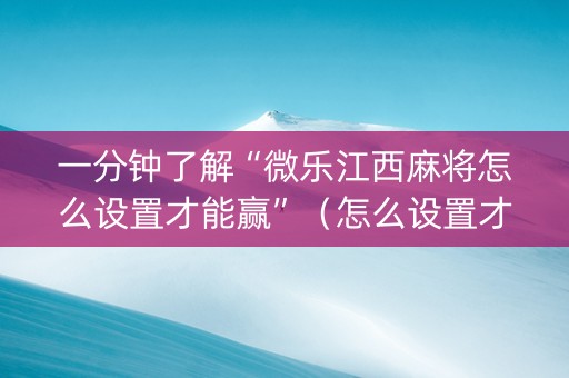 一分钟了解“微乐江西麻将怎么设置才能赢”（怎么设置才能赢)