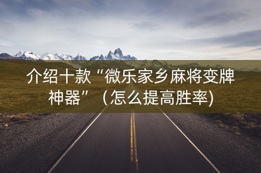 介绍十款“微乐家乡麻将变牌神器”（怎么提高胜率)