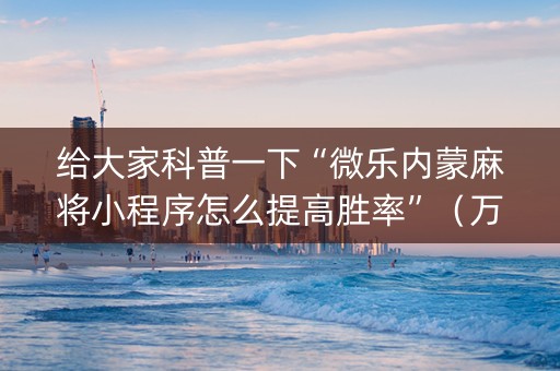 给大家科普一下“微乐内蒙麻将小程序怎么提高胜率”（万能开挂器)