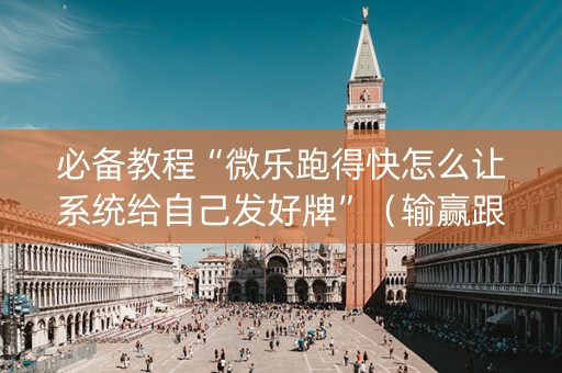 必备教程“微乐跑得快怎么让系统给自己发好牌”（输赢跟id号有关系吗)