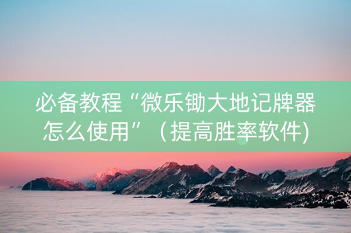必备教程“微乐锄大地记牌器怎么使用”（提高胜率软件)