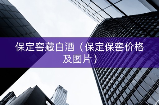 保定窖藏白酒（保定保窖价格及图片）