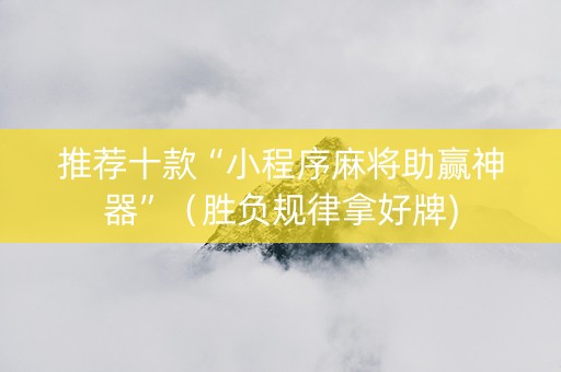 推荐十款“小程序麻将助赢神器”（胜负规律拿好牌)