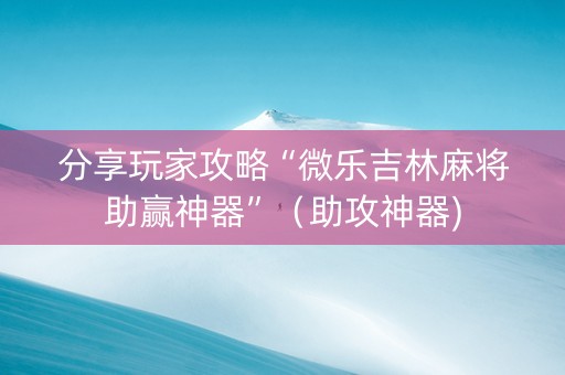 分享玩家攻略“微乐吉林麻将助赢神器”（助攻神器)