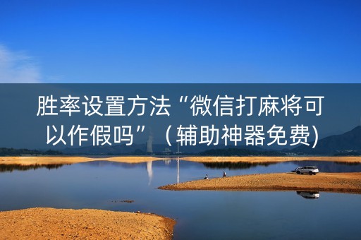 胜率设置方法“微信打麻将可以作假吗”（辅助神器免费)