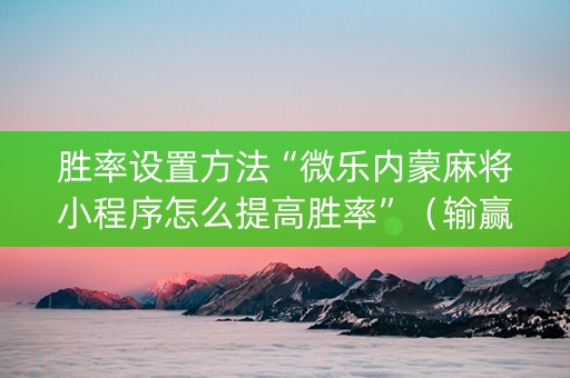 胜率设置方法“微乐内蒙麻将小程序怎么提高胜率”（输赢跟id号有关系吗)