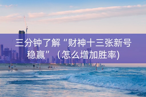 三分钟了解“财神十三张新号稳赢”（怎么增加胜率)