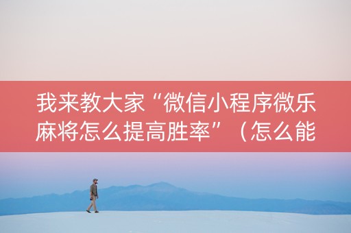 我来教大家“微信小程序微乐麻将怎么提高胜率”（怎么能让牌好一点)