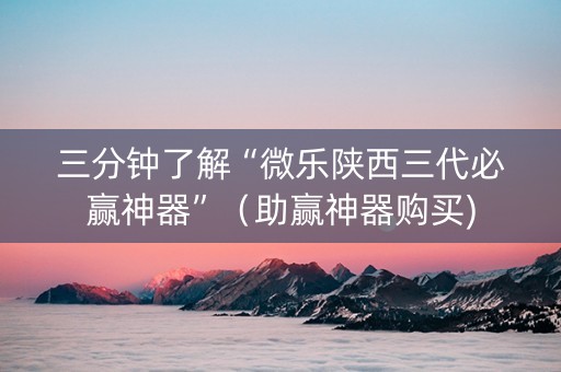 三分钟了解“微乐陕西三代必赢神器”（助赢神器购买)