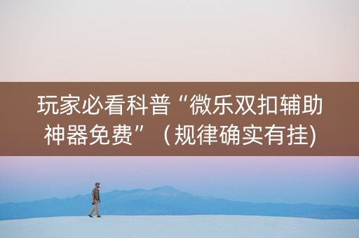 玩家必看科普“微乐双扣辅助神器免费”（规律确实有挂)