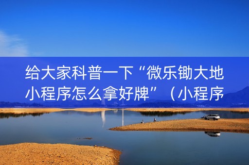 给大家科普一下“微乐锄大地小程序怎么拿好牌”（小程序怎么才会赢)