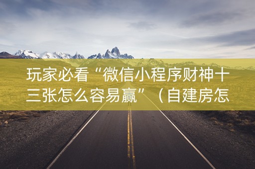 玩家必看“微信小程序财神十三张怎么容易赢”（自建房怎么拿好牌)