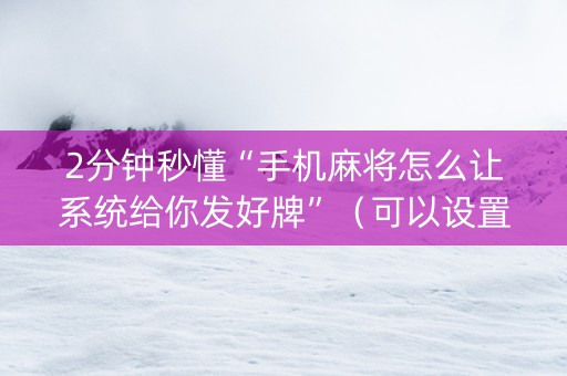 2分钟秒懂“手机麻将怎么让系统给你发好牌”（可以设置输赢吗)