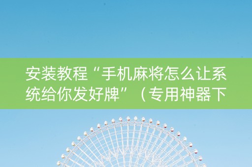 安装教程“手机麻将怎么让系统给你发好牌”（专用神器下载)