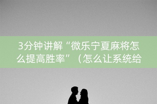 3分钟讲解“微乐宁夏麻将怎么提高胜率”（怎么让系统给你发好牌)