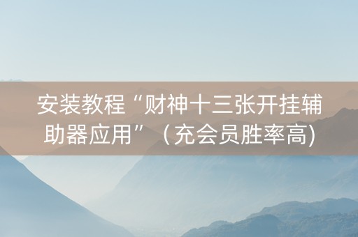 安装教程“财神十三张开挂辅助器应用”（充会员胜率高)