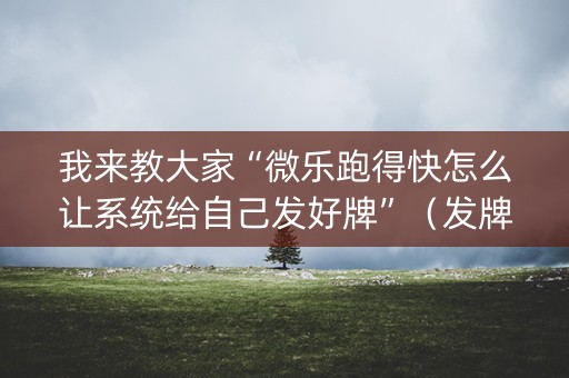 我来教大家“微乐跑得快怎么让系统给自己发好牌”（发牌有什么规律吗)