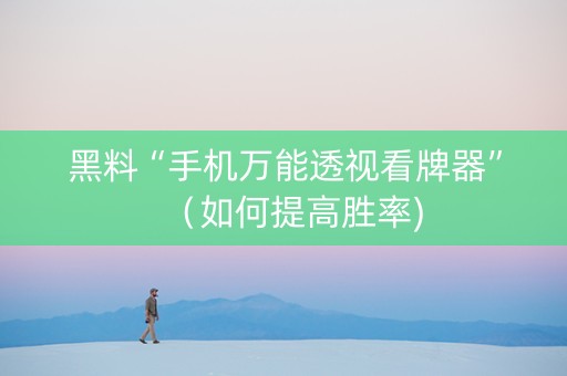 黑料“手机万能透视看牌器”（如何提高胜率)