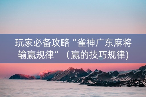 玩家必备攻略“雀神广东麻将输赢规律”（赢的技巧规律)