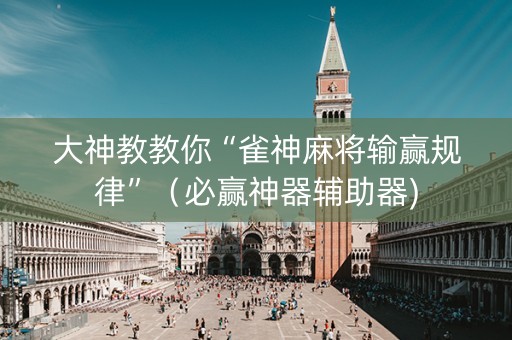 大神教教你“雀神麻将输赢规律”（必赢神器辅助器)