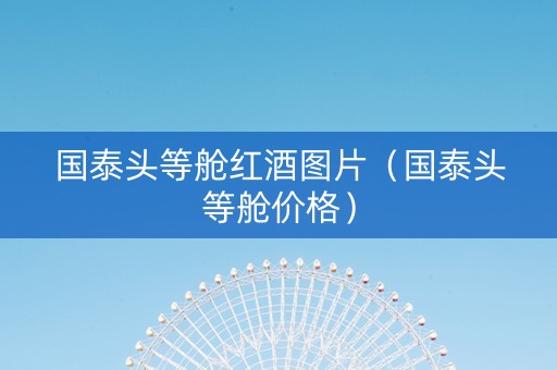 国泰头等舱红酒图片（国泰头等舱价格）