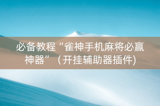 必备教程“雀神手机麻将必赢神器”（开挂辅助器插件)