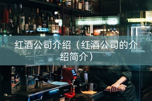 红酒公司介绍（红酒公司的介绍简介）