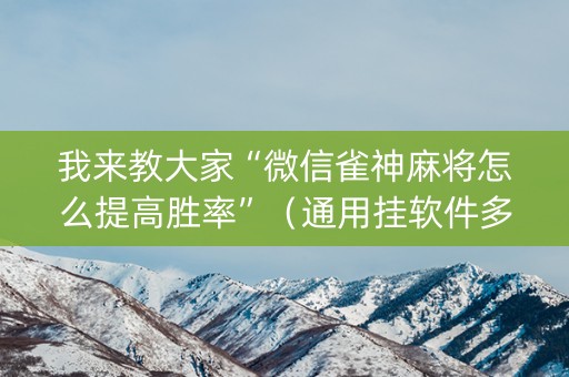 我来教大家“微信雀神麻将怎么提高胜率”（通用挂软件多少钱)