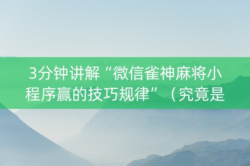 3分钟讲解“微信雀神麻将小程序赢的技巧规律”（究竟是不是有挂)