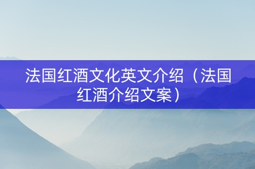 法国红酒文化英文介绍（法国红酒介绍文案）