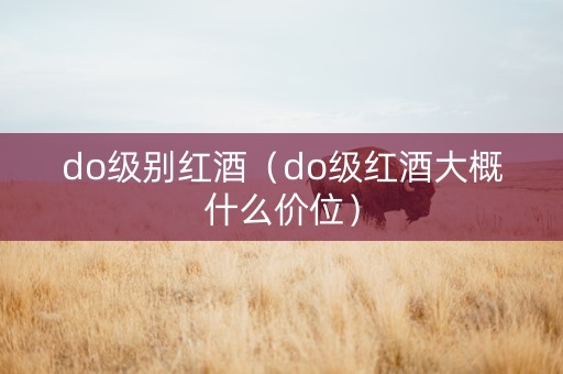 do级别红酒（do级红酒大概什么价位）