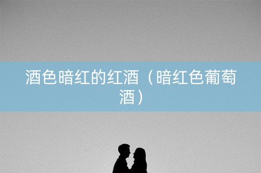 酒色暗红的红酒（暗红色葡萄酒）