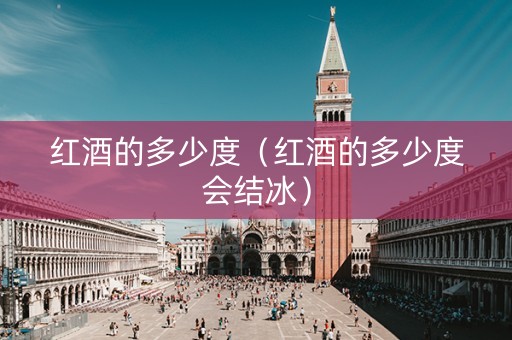 红酒的多少度（红酒的多少度会结冰）