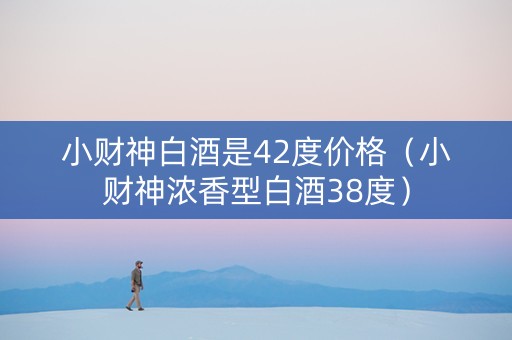 小财神白酒是42度价格（小财神浓香型白酒38度）