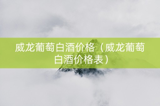 威龙葡萄白酒价格（威龙葡萄白酒价格表）