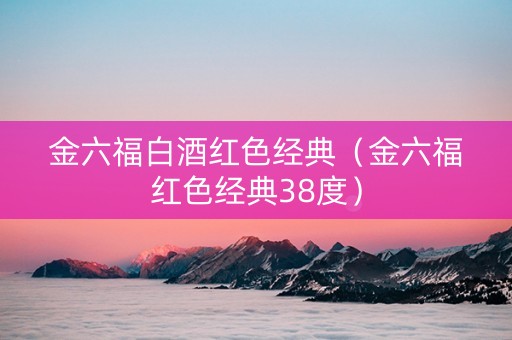 金六福白酒红色经典（金六福红色经典38度）