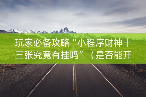 玩家必备攻略“小程序财神十三张究竟有挂吗”（是否能开挂)